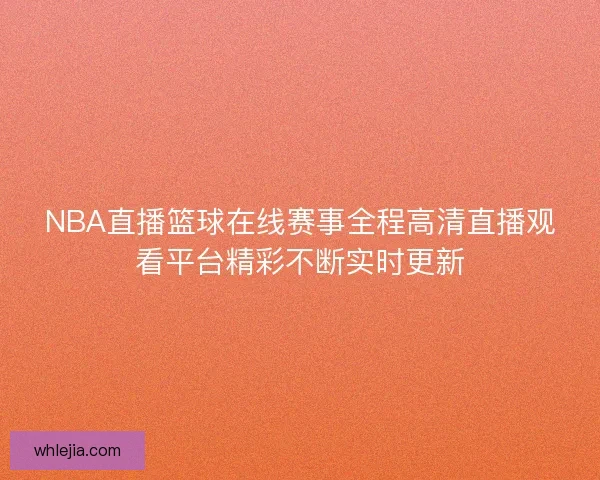 NBA直播篮球在线赛事全程高清直播观看平台精彩不断实时更新